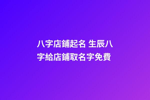 八字店鋪起名 生辰八字給店鋪取名字免費-第1張-店鋪起名-玄機派